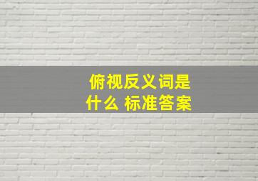 俯视反义词是什么 标准答案